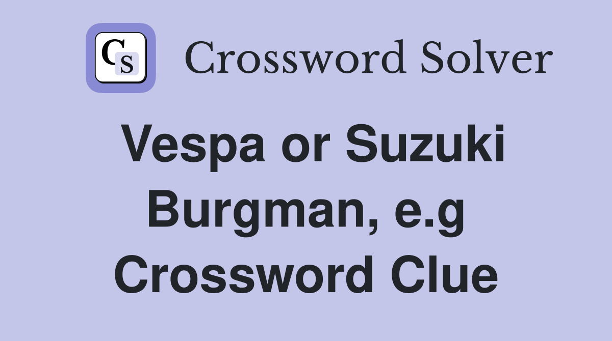 Vespa or Suzuki Burgman, e.g Crossword Clue Answers Crossword Solver